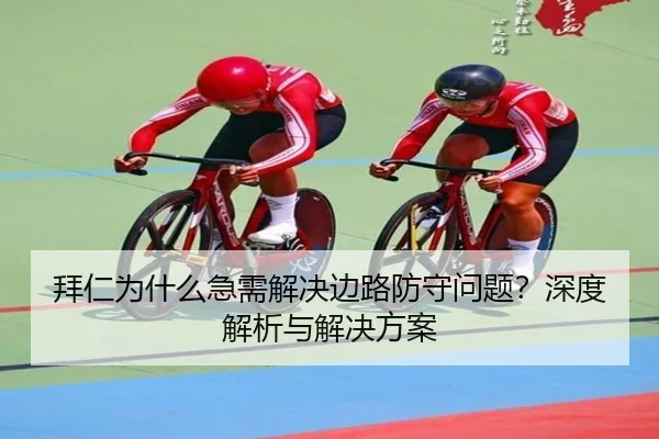 拜仁为什么急需解决边路防守问题？深度解析与解决方案