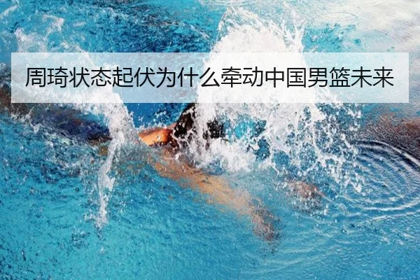 周琦状态起伏为什么牵动中国男篮未来